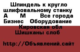 Шпиндель к кругло шлифовальному станку 3А151, 3М151. - Все города Бизнес » Оборудование   . Кировская обл.,Шишканы слоб.